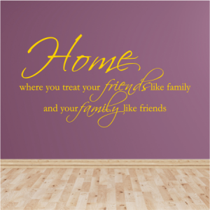 Home - where you treat your friends like family
and your family like friends